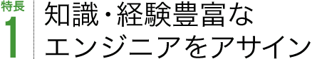 特長1 知識・経験豊富なエンジニアをアサイン