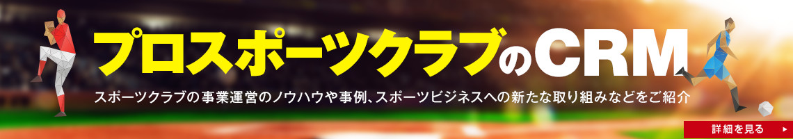 プロスポーツクラブのCRM～スポーツクラブの事業運営のノウハウや事例、スポーツビジネスへの新たな取り組みなどをご紹介