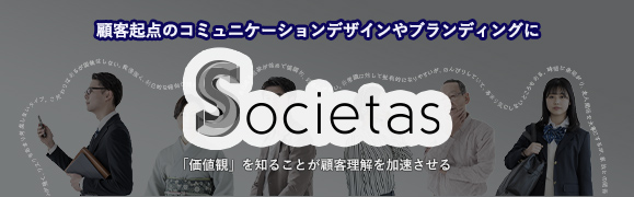 Societas（ソシエタス）。顧客起点のコミュニケーションデザインやブランディングに。「価値観」を知ることが顧客理解を加速させる。