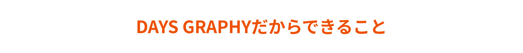 DAYS GRAPHYだからできること