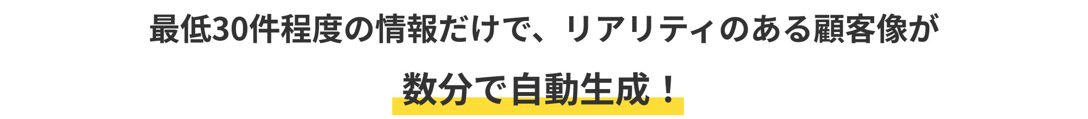 最低30件程度の情報だけで、リアリティのある顧客像が数分で自動生成！