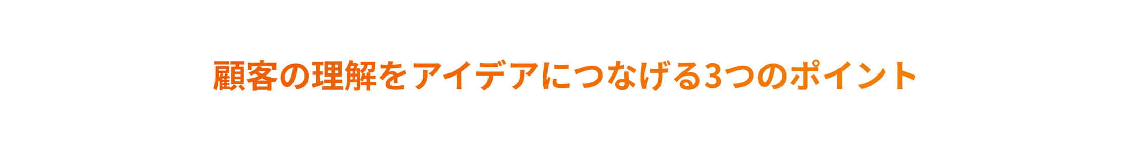 顧客の理解をアイデアにつなげる3つのポイント