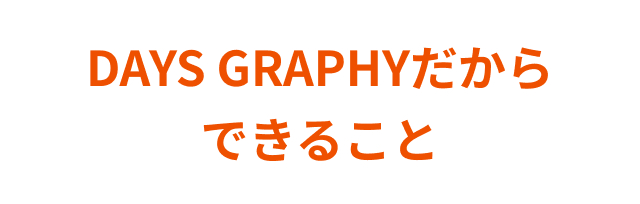DAYS GRAPHYだからできること