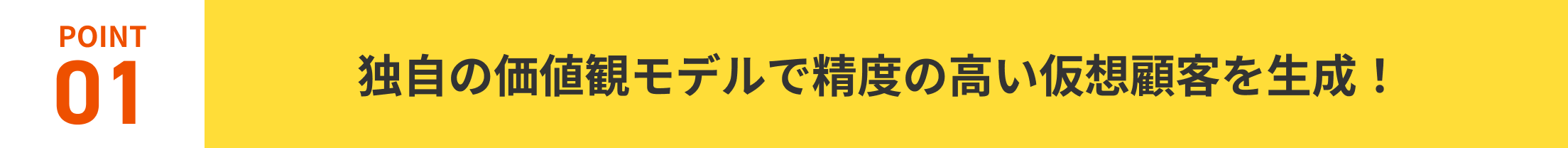 POINT01.独自の価値観モデルで精度の高い仮想顧客を生成！