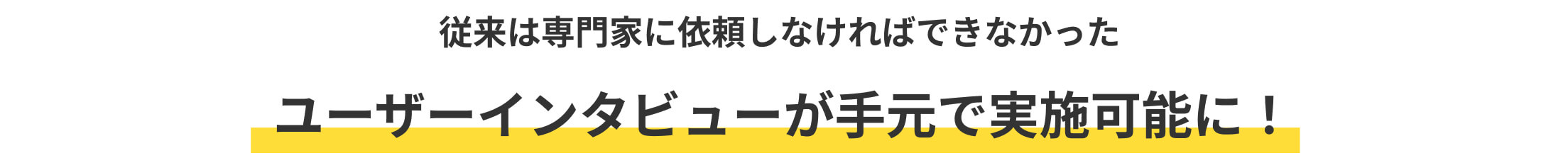 従来は専門家に依頼しなければできなかったユーザーインタビューが手元で実施可能に！