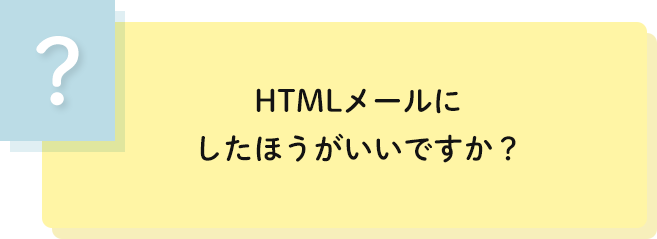 HTMLメールに
                                    したほうがいいですか？