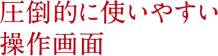 圧倒的に使いやすい操作画面