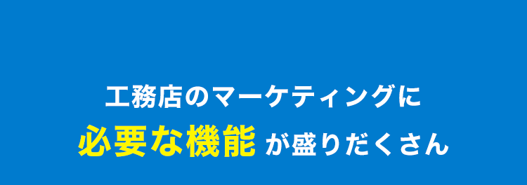 工務店のマーケティングに必要な機能が盛りだくさん